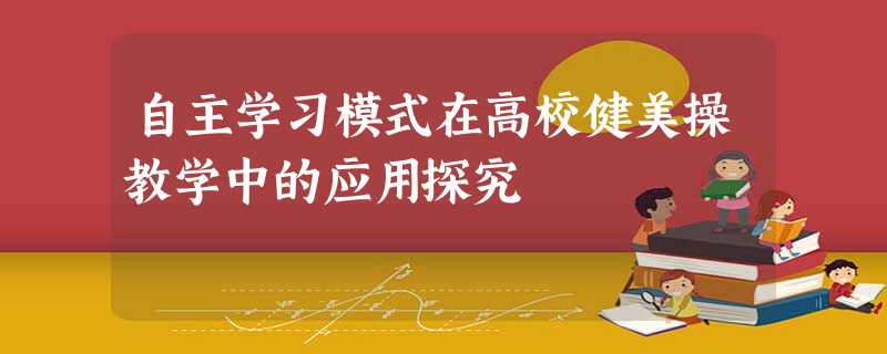 自主学习模式在高校健美操教学中的应用探究