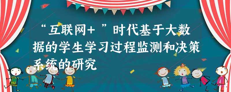 “互联网+”时代基于大数据的学生学习过程监测和决策系统的研究