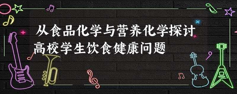 从食品化学与营养化学探讨高校学生饮食健康问题