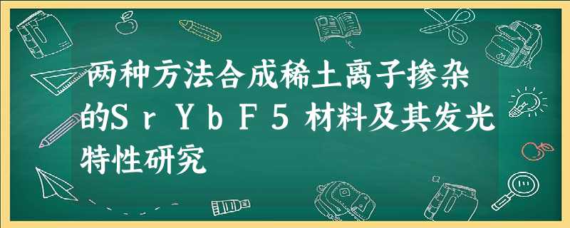 两种方法合成稀土离子掺杂的SrYbF5材料及其发光特性研究