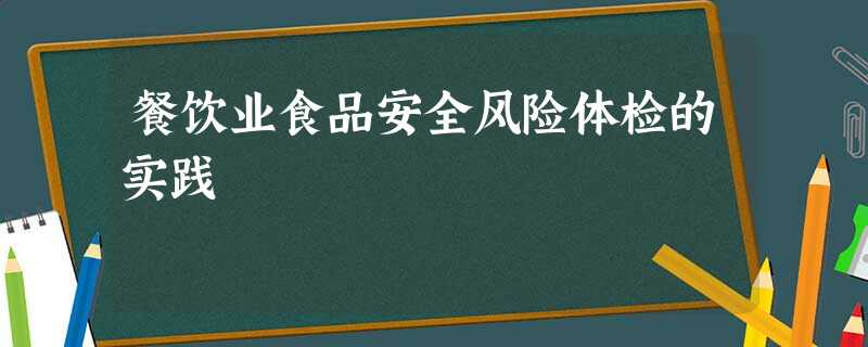 餐饮业食品安全风险体检的实践