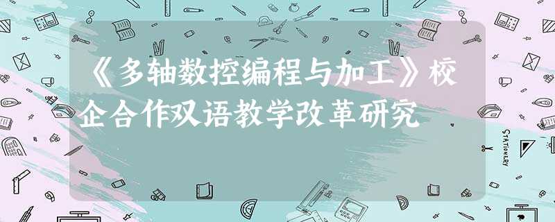 《多轴数控编程与加工》校企合作双语教学改革研究