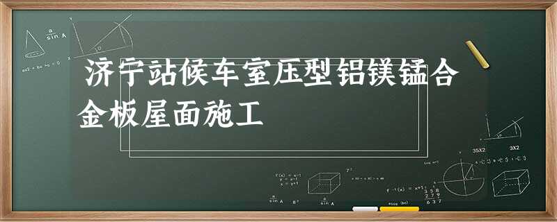 济宁站候车室压型铝镁锰合金板屋面施工