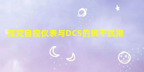 探究自控仪表与DCS的抗干扰措施