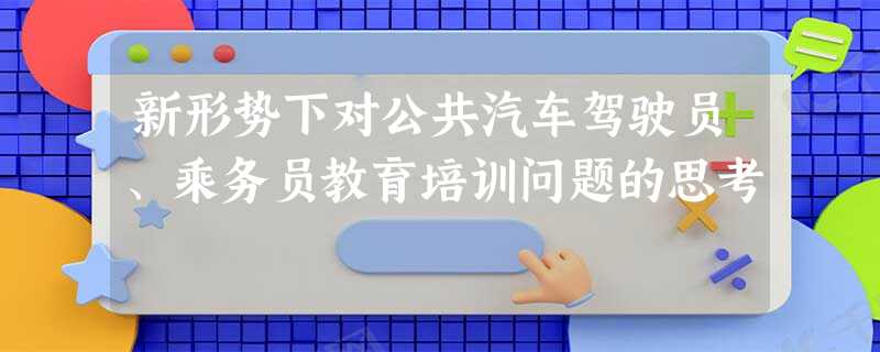 新形势下对公共汽车驾驶员、乘务员教育培训问题的思考