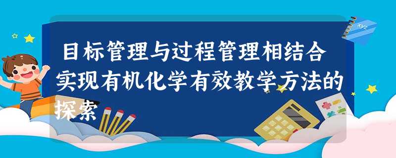 目标管理与过程管理相结合实现有机化学有效教学方法的探索