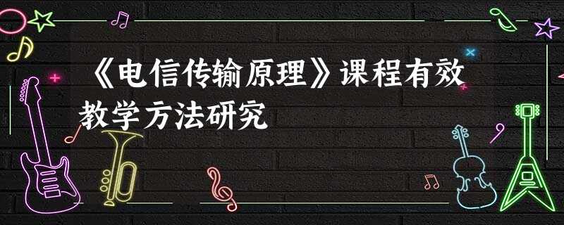 《电信传输原理》课程有效教学方法研究