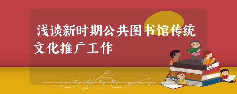 浅谈新时期公共图书馆传统文化推广工作