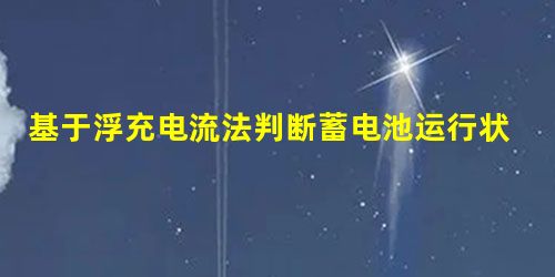 基于浮充电流法判断蓄电池运行状态技术研究与应用