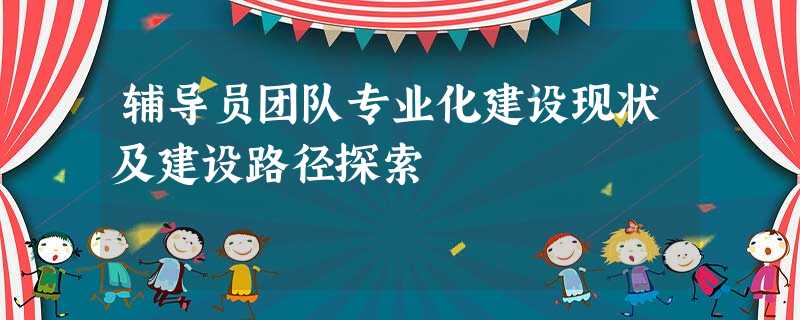 辅导员团队专业化建设现状及建设路径探索