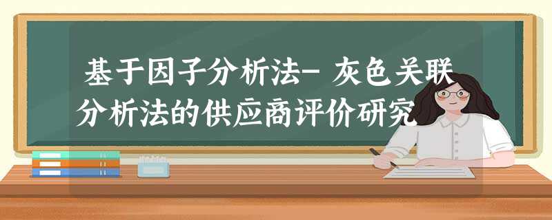 基于因子分析法-灰色关联分析法的供应商评价研究