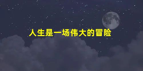 人生是一场伟大的冒险