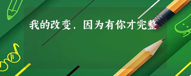 我的改变，因为有你才完整