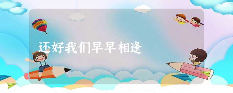 还好我们早早相逢