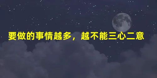 要做的事情越多，越不能三心二意