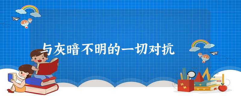 与灰暗不明的一切对抗