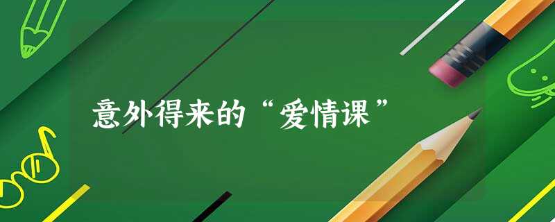 意外得来的“爱情课”