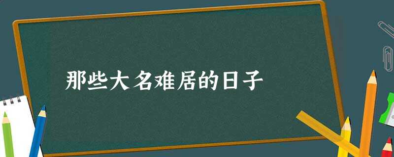 那些大名难居的日子