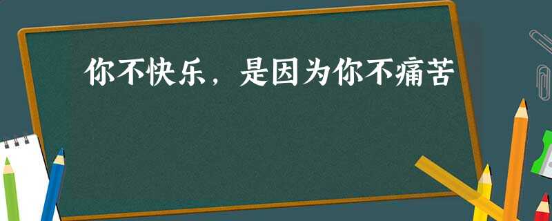 你不快乐，是因为你不痛苦