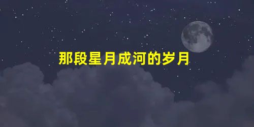 那段星月成河的岁月