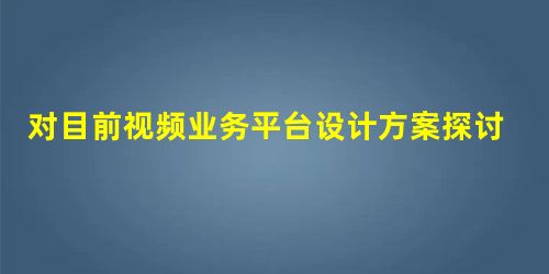 对目前视频业务平台设计方案探讨