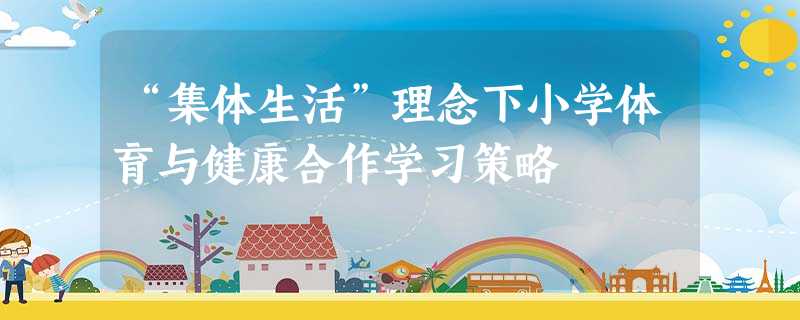 “集体生活”理念下小学体育与健康合作学习策略