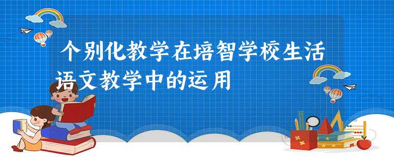 个别化教学在培智学校生活语文教学中的运用