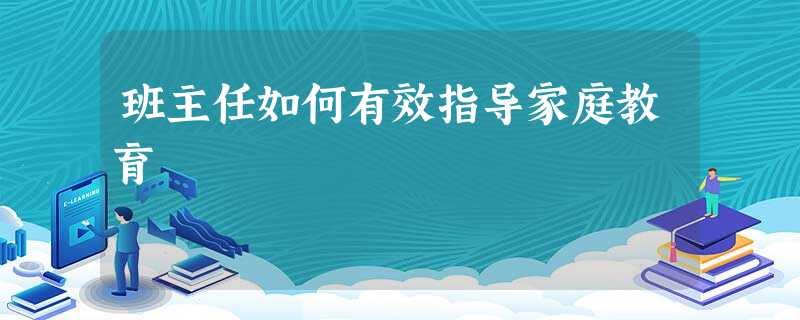 班主任如何有效指导家庭教育