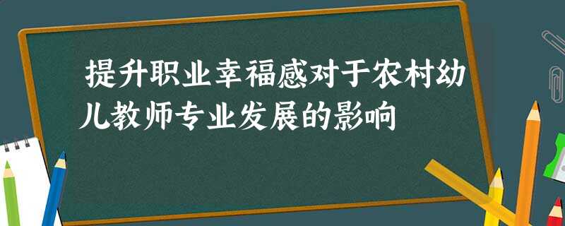 提升职业幸福感对于农村幼儿教师专业发展的影响