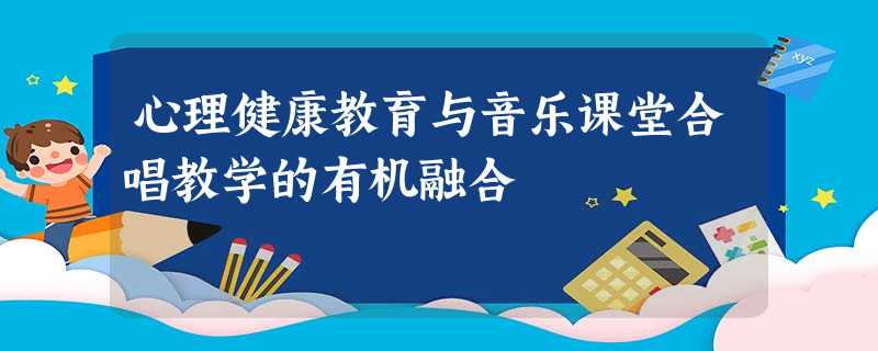 心理健康教育与音乐课堂合唱教学的有机融合