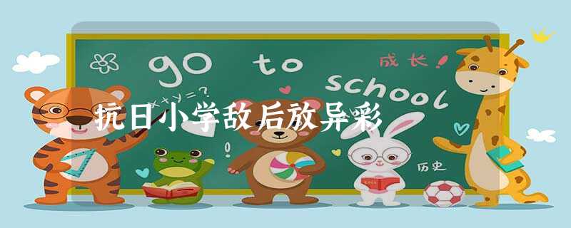 抗日小学敌后放异彩