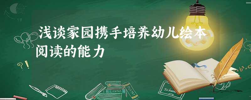 浅谈家园携手培养幼儿绘本阅读的能力