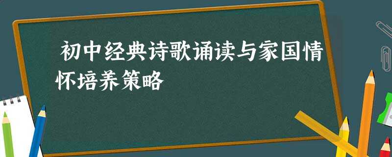 初中经典诗歌诵读与家国情怀培养策略