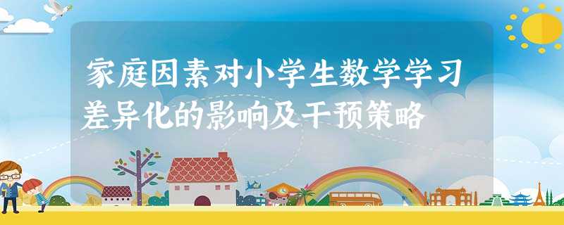 家庭因素对小学生数学学习差异化的影响及干预策略