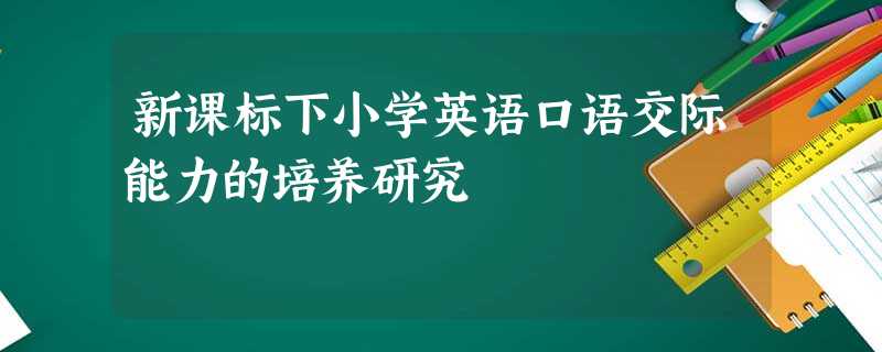 新课标下小学英语口语交际能力的培养研究