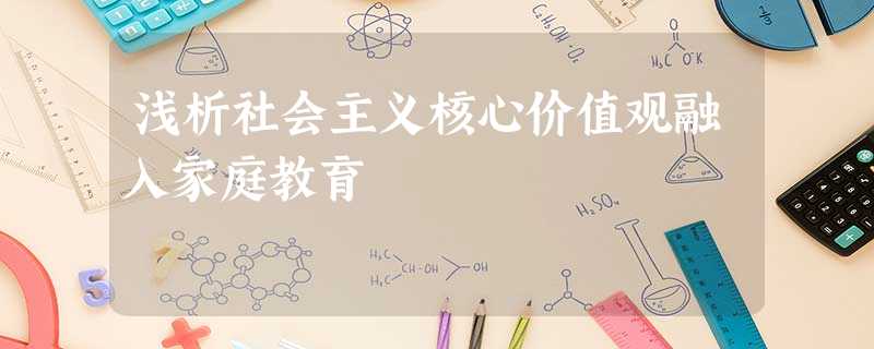 浅析社会主义核心价值观融入家庭教育