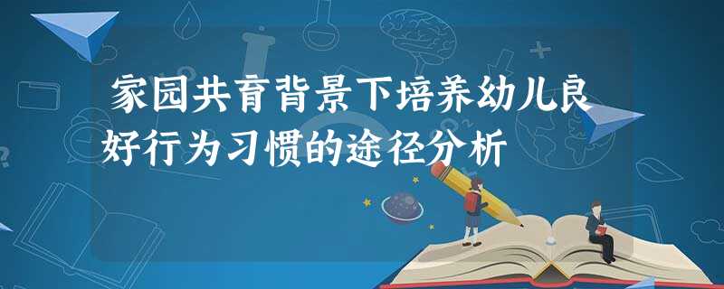 家园共育背景下培养幼儿良好行为习惯的途径分析