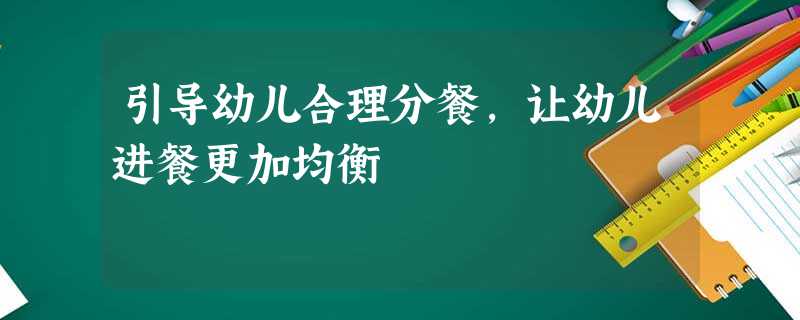 引导幼儿合理分餐，让幼儿进餐更加均衡