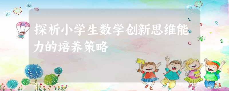 探析小学生数学创新思维能力的培养策略