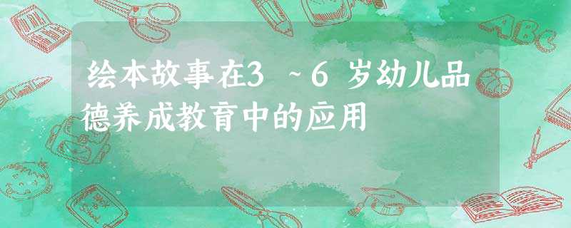 绘本故事在3～6岁幼儿品德养成教育中的应用