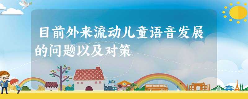 目前外来流动儿童语音发展的问题以及对策