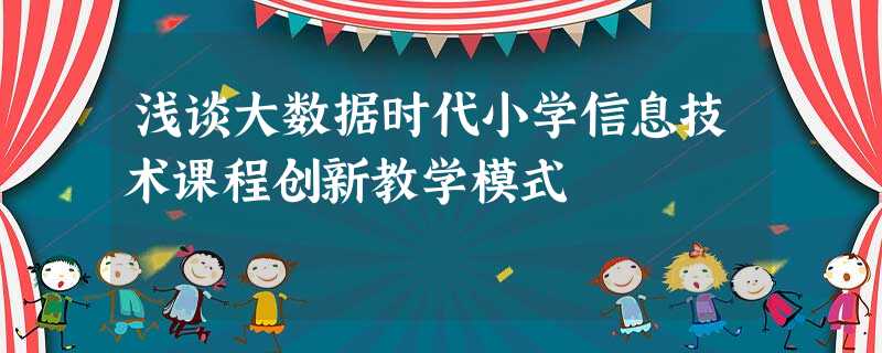 浅谈大数据时代小学信息技术课程创新教学模式