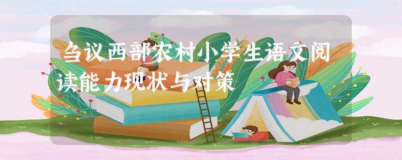 刍议西部农村小学生语文阅读能力现状与对策