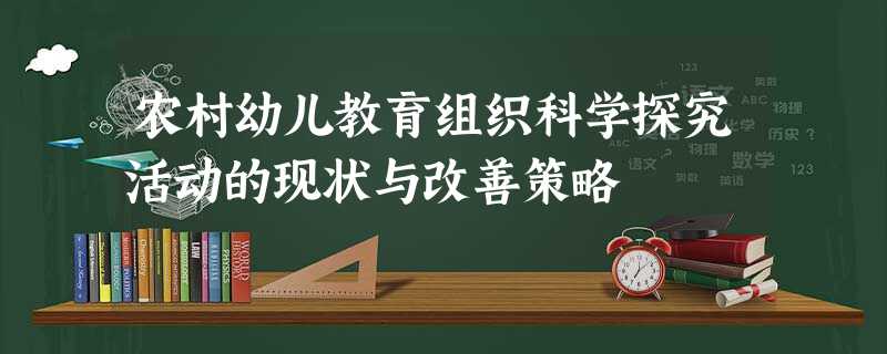 农村幼儿教育组织科学探究活动的现状与改善策略