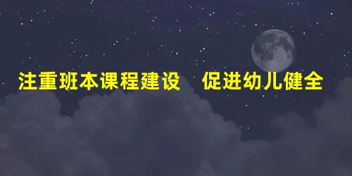 注重班本课程建设　促进幼儿健全人格发展