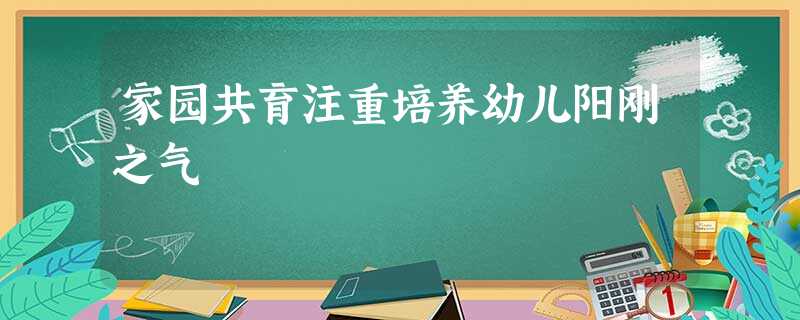 家园共育注重培养幼儿阳刚之气