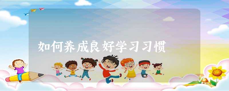 如何养成良好学习习惯