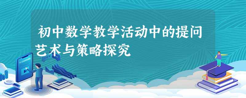 初中数学教学活动中的提问艺术与策略探究