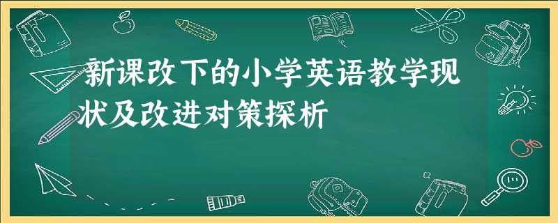 新课改下的小学英语教学现状及改进对策探析