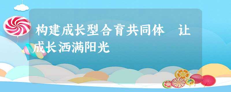 构建成长型合育共同体 让成长洒满阳光